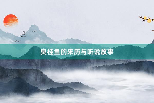 臭桂鱼的来历与听说故事