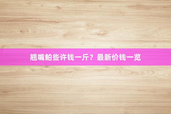 翘嘴鲌些许钱一斤？最新价钱一览