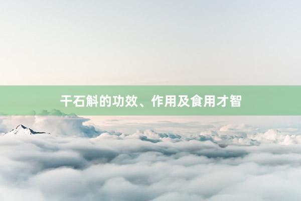 干石斛的功效、作用及食用才智