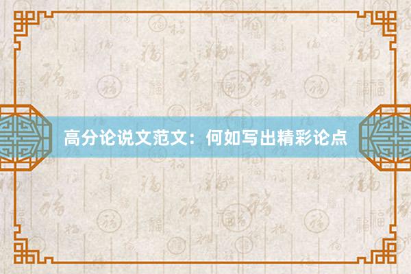 高分论说文范文：何如写出精彩论点