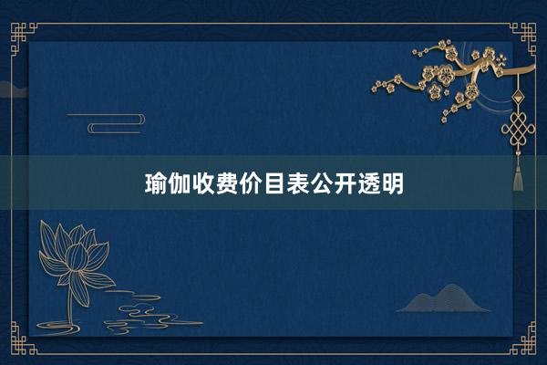 瑜伽收费价目表公开透明