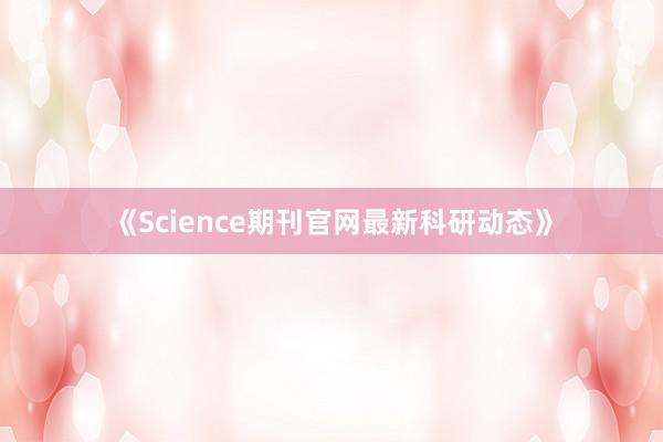 《Science期刊官网最新科研动态》