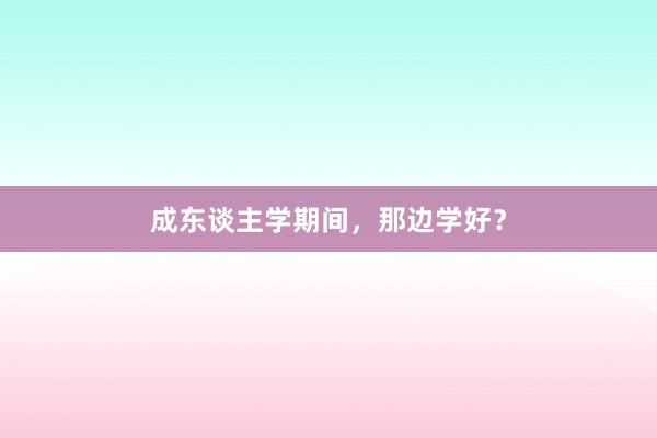 成东谈主学期间，那边学好？