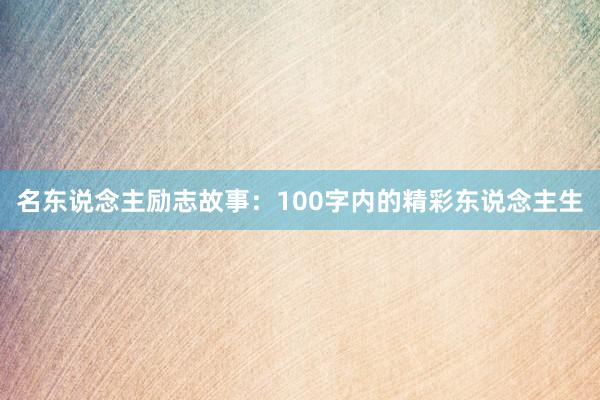 名东说念主励志故事：100字内的精彩东说念主生