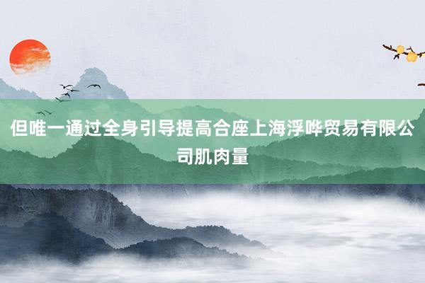 但唯一通过全身引导提高合座上海浮哗贸易有限公司肌肉量